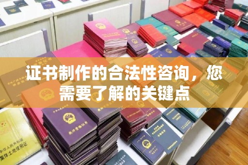 开江证书制作的合法性咨询，您需要了解的关键点