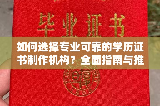 开江如何选择专业可靠的学历证书制作机构？全面指南与推荐