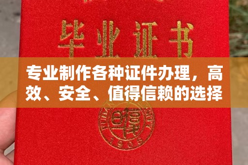 开江专业制作各种证件办理，高效、安全、值得信赖的选择