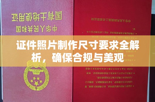 开江证件照片制作尺寸要求全解析，确保合规与美观