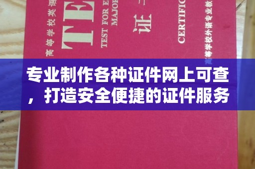 开江专业制作各种证件网上可查，打造安全便捷的证件服务