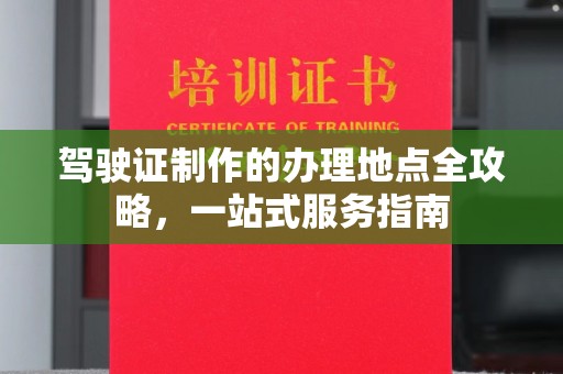 开江驾驶证制作的办理地点全攻略，一站式服务指南