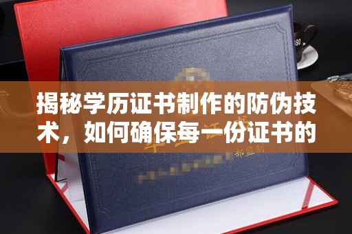 开江揭秘学历证书制作的防伪技术，如何确保每一份证书的真实性