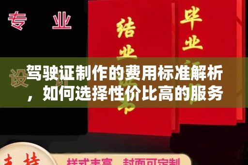 开江驾驶证制作的费用标准解析，如何选择性价比高的服务？