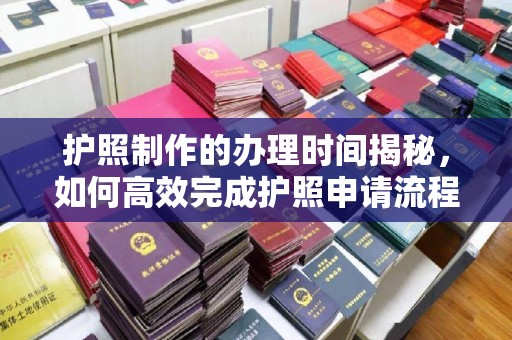 开江护照制作的办理时间揭秘，如何高效完成护照申请流程
