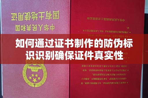 开江如何通过证书制作的防伪标识识别确保证件真实性