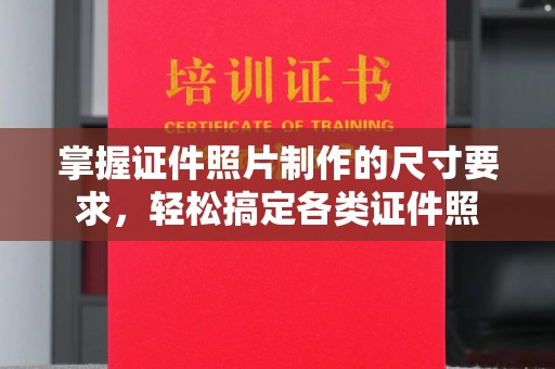 开江掌握证件照片制作的尺寸要求，轻松搞定各类证件照