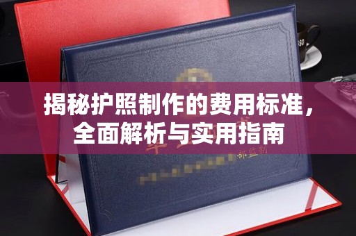 开江揭秘护照制作的费用标准，全面解析与实用指南