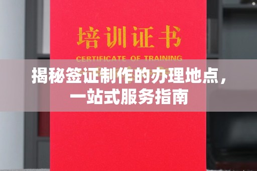 开江揭秘签证制作的办理地点，一站式服务指南