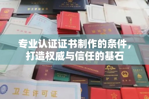 开江专业认证证书制作的条件，打造权威与信任的基石