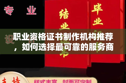 开江职业资格证书制作机构推荐，如何选择最可靠的服务商