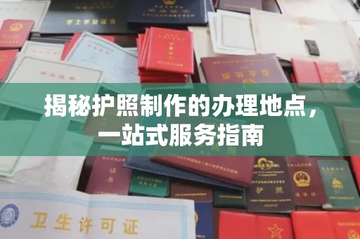 开江揭秘护照制作的办理地点，一站式服务指南