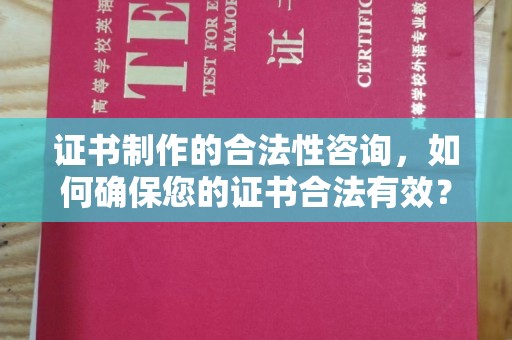 开江证书制作的合法性咨询，如何确保您的证书合法有效？